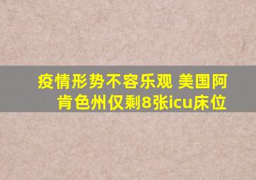 疫情形势不容乐观 美国阿肯色州仅剩8张icu床位